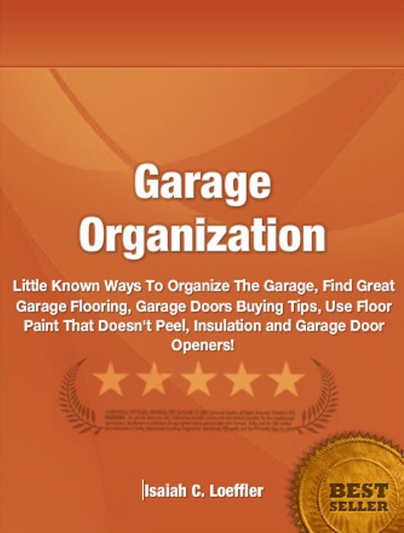 Garage Organization:Little Known Ways To Organize The Garage, Find Great Garage Flooring, Garage Doors Buying Tips, Use Floor Paint That Doesn't Peel, Insulation and Garage Door Openers!