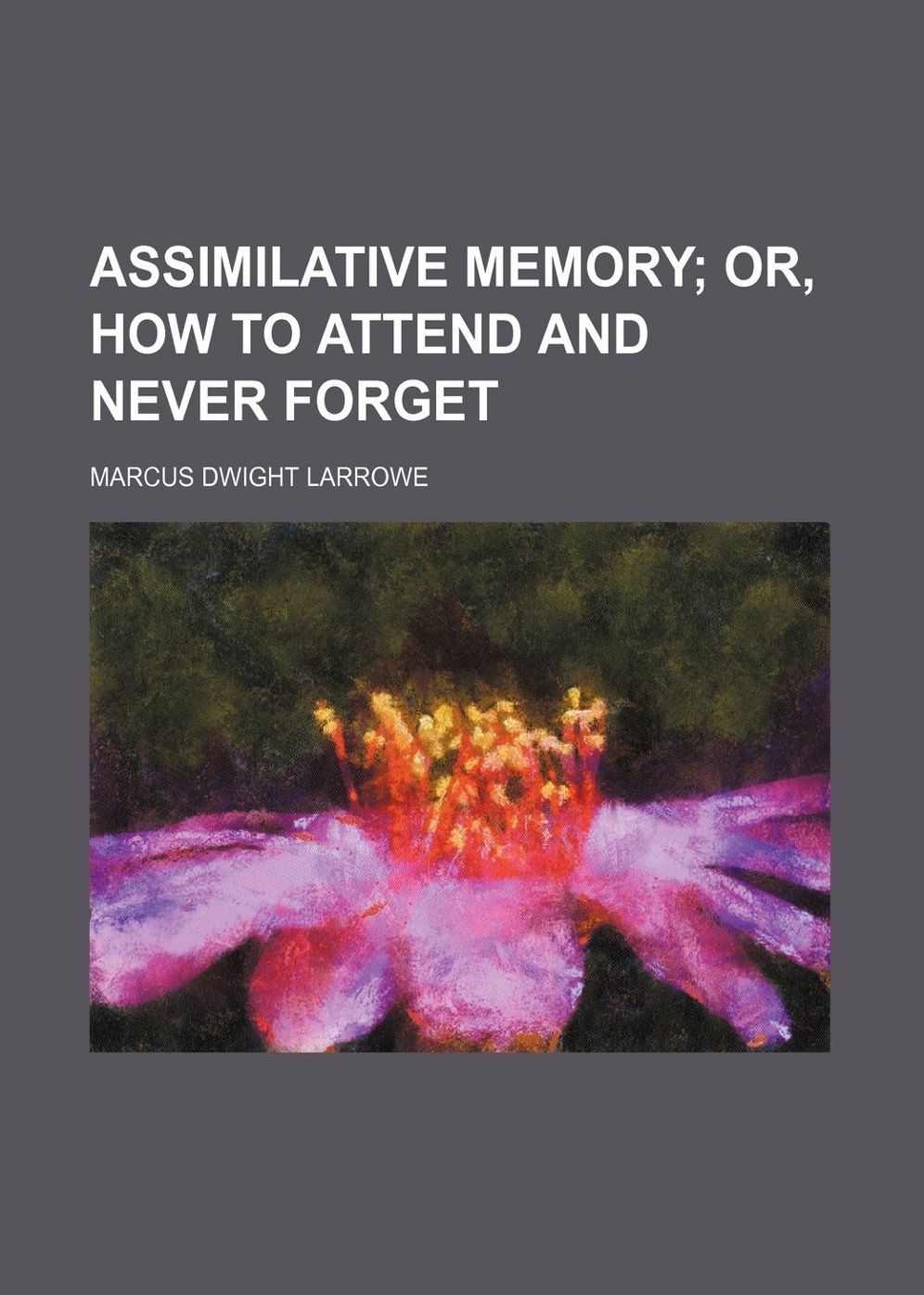 Assimilative Memory or, How to Attend and Never Forget: An Instructional Classic By Marcus Dwight Larrowe! AAA+++