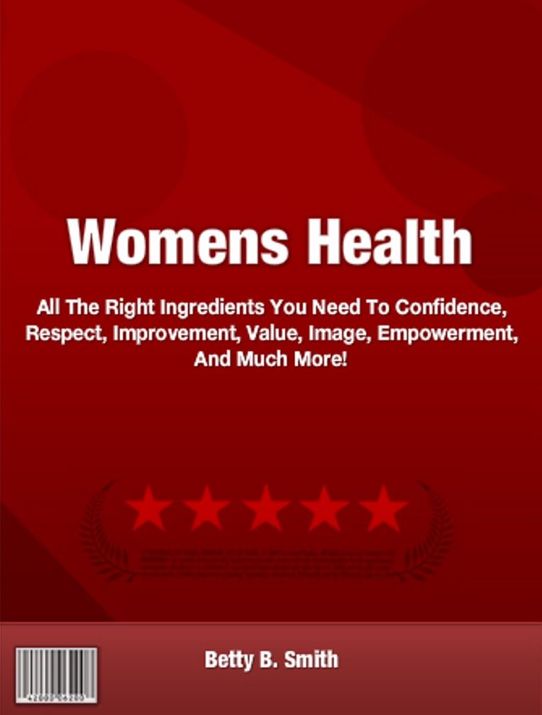 Womens Health: A Guide To Boosting Confidence, Respect, Improvement, Value, Image, Empowerment, And Much More!