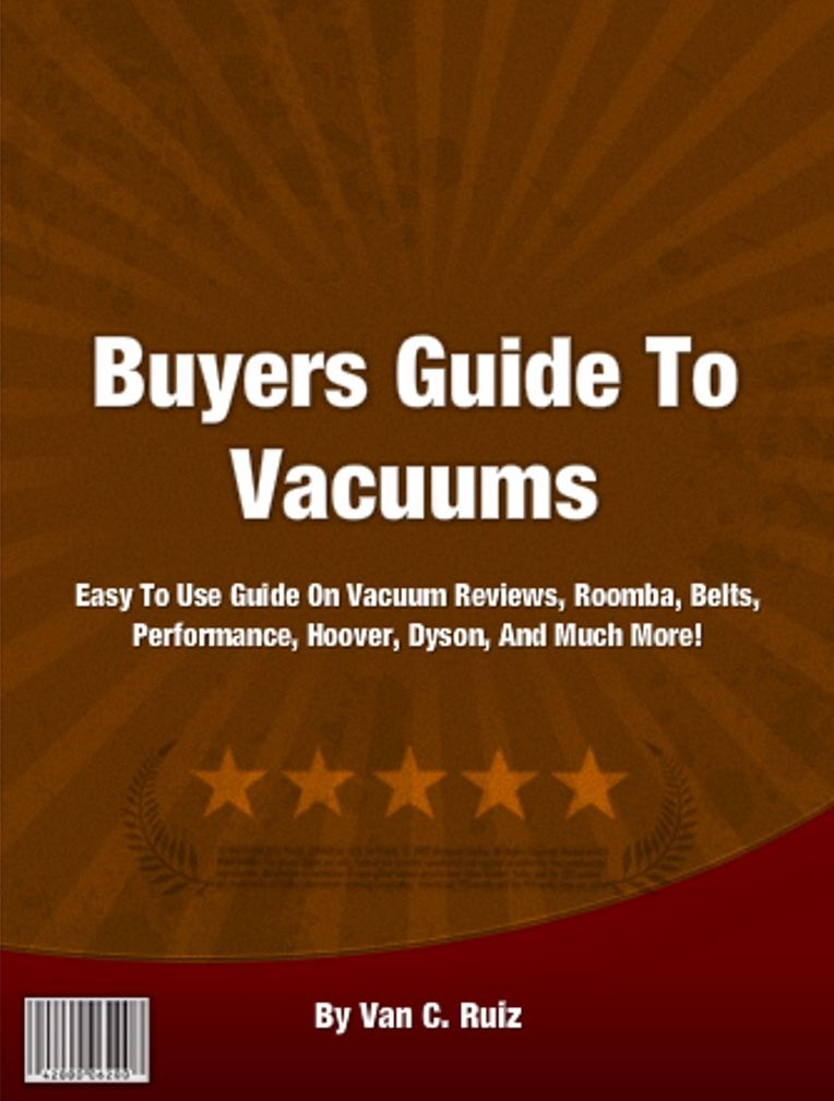 Buyers Guide To Vacuums: If You Want To Know About Vacuum Reviews, Roomba, Belts, Performance, Hoover, Dyson, And Much More!