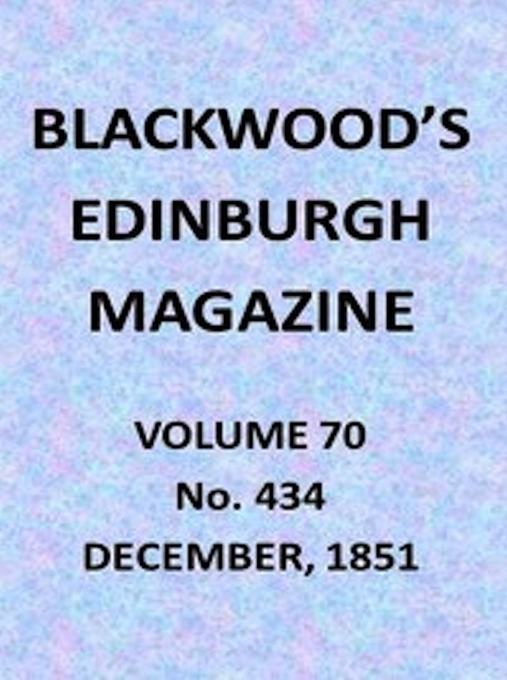 Blackwood's Edinburgh Magazine, Vol. 70, No. 434, December, 1851