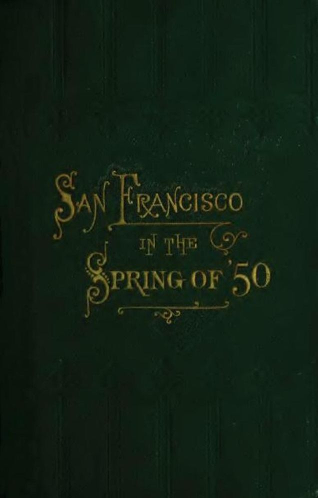 Men and Memories of San Francisco, in the "Spring of '50."