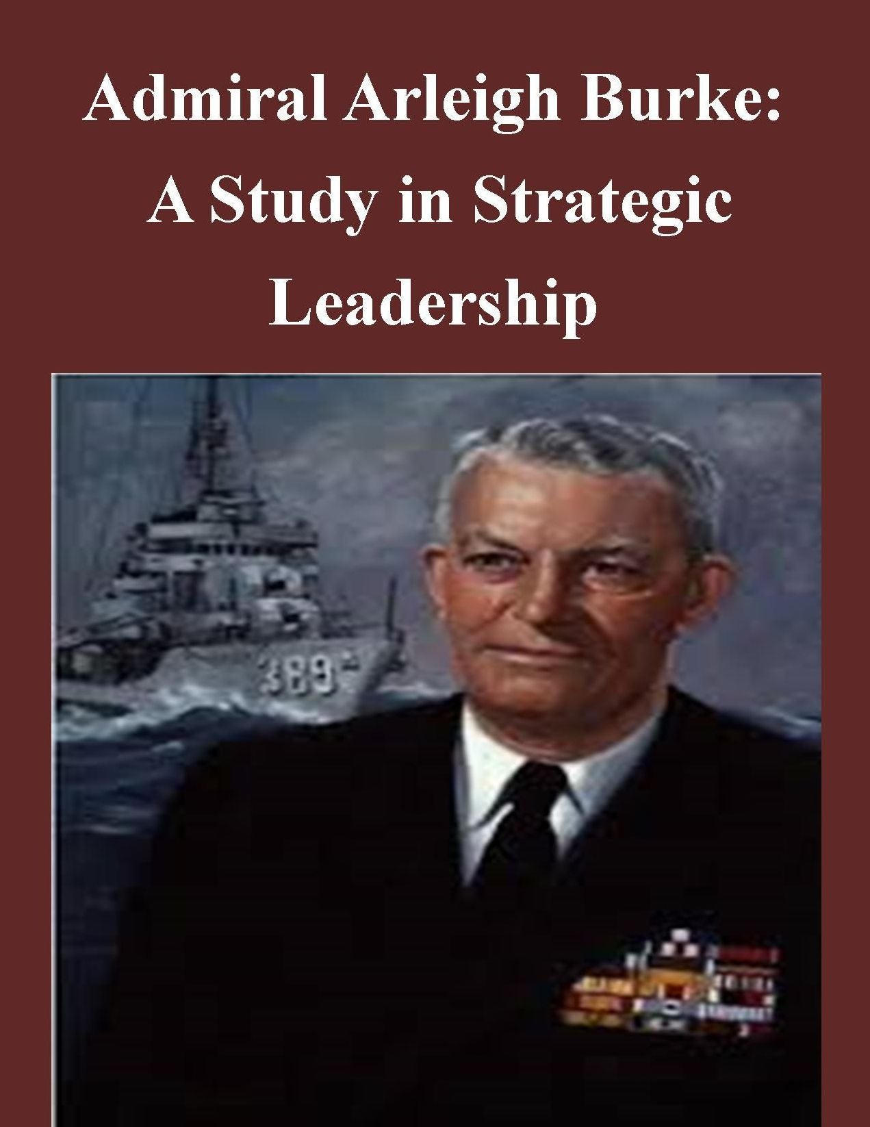 Admiral Arleigh Burke - A Study in Strategic Leadership