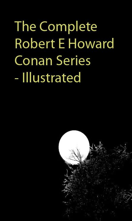 The Complete Robert E Howard Conan Series - Illustrated