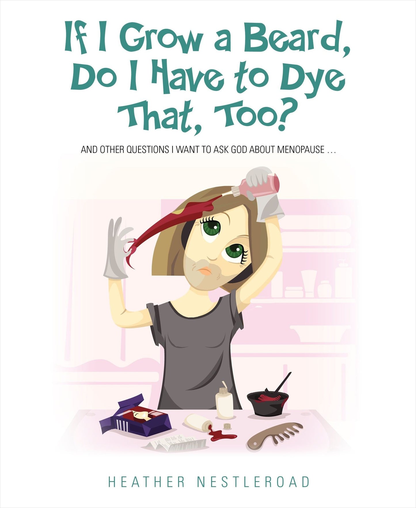 If I Grow A Beard, Do I Have to Dye That, Too? And Other Questions I Want to Ask God About Menopause