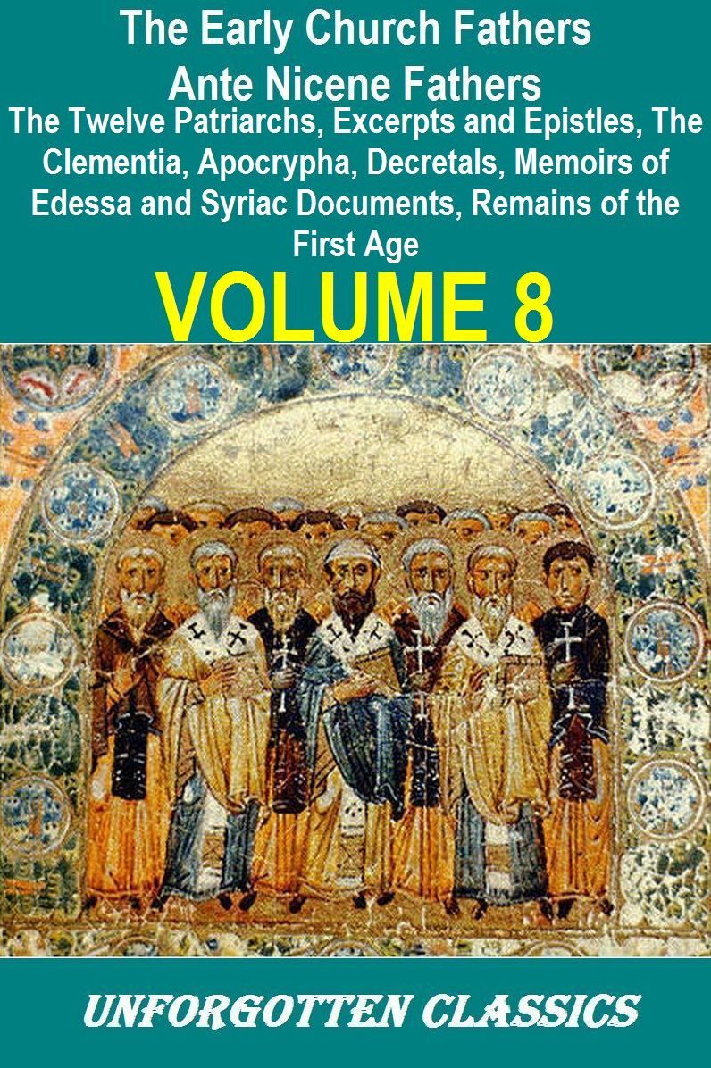 Early Church Fathers - Ante Nicene Fathers Volume 8 - The Twelve Patriarchs, Excerpts and Epistles, The Clementina, Apocrypha, Decretals, Memoirs of Edessa and Syriac Documents, Remains of the First Ages