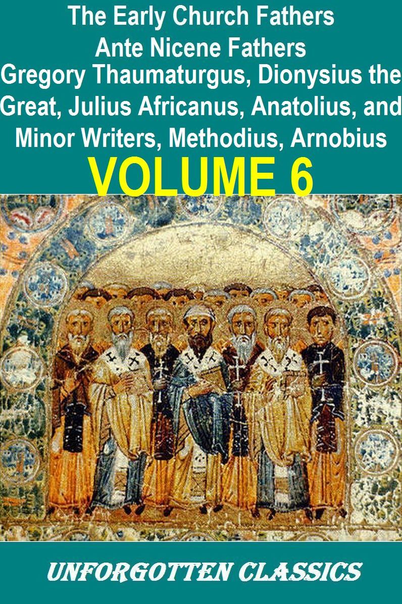 Early Church Fathers - Ante Nicene Fathers Volume 6-Fathers of the Third Century: Gregory Thaumaturgus, Dionysius the Great, Julius Africanus, Anatolius, and Minor Writers, Methodius, Arnobius