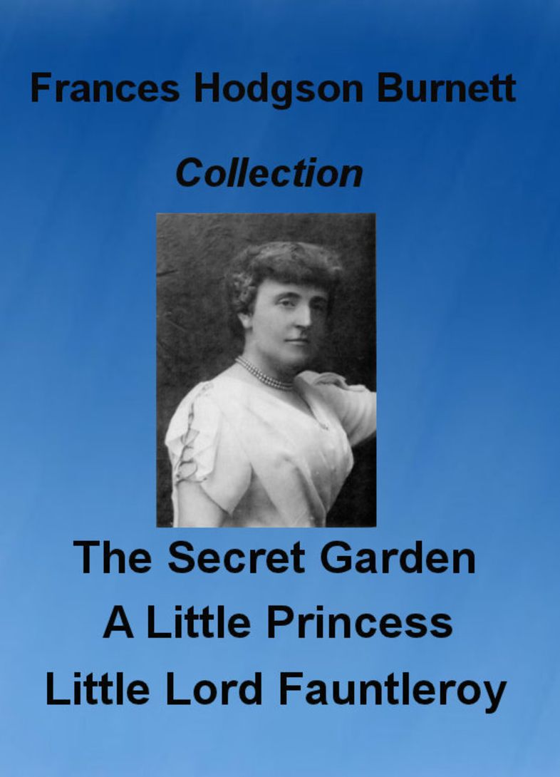A Secret Garden, A Little Princess, and Little Lord Fauntleroy, Collection by Frances Hodgson Burnett (Illustrated)
