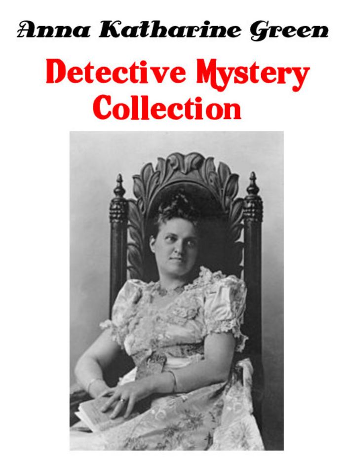 Anna Katharine Green Detective Mystery Collection: The Leavenworth Case, A Strange Disappearance, Mystery of the Hasty Arrow and 4 More (Illustrated)