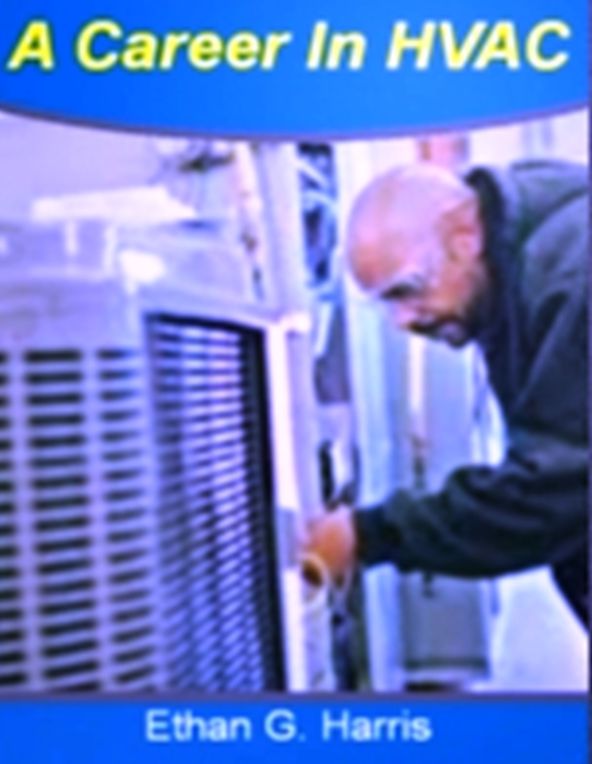 A Career In HVAC: With This Ultimate Guide On Hvac Design, Hvac System, Air Conditioning Technician, Hvac Licensing, Hvac Maintenance and Hvac Tools!