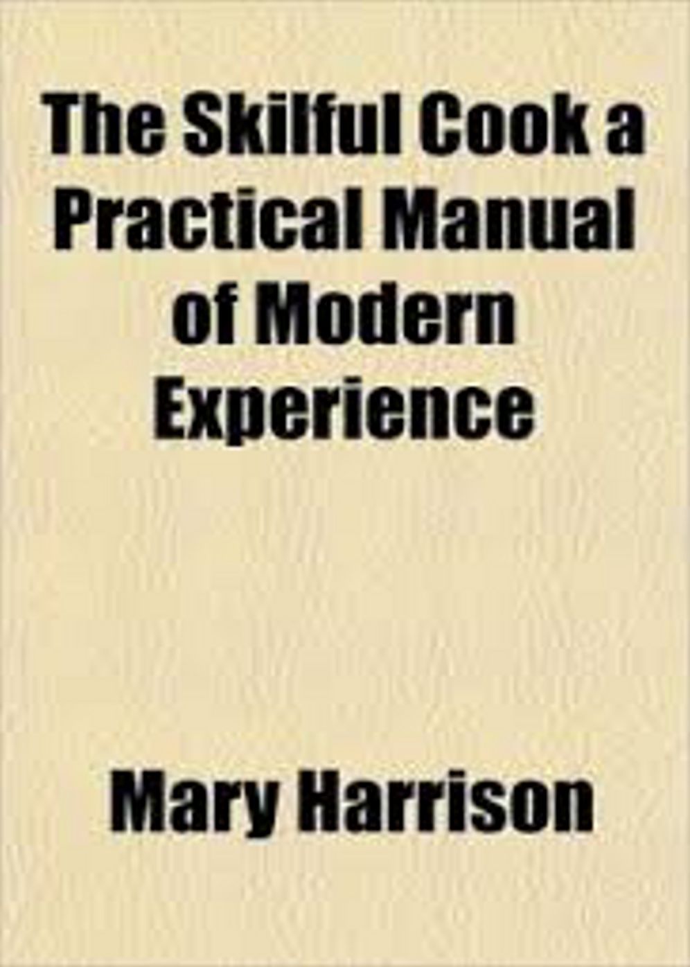 The Skilful Cook: A Practical Manual of Modern Experience! A Cookling Classic By Mary Harrison! AAA+++