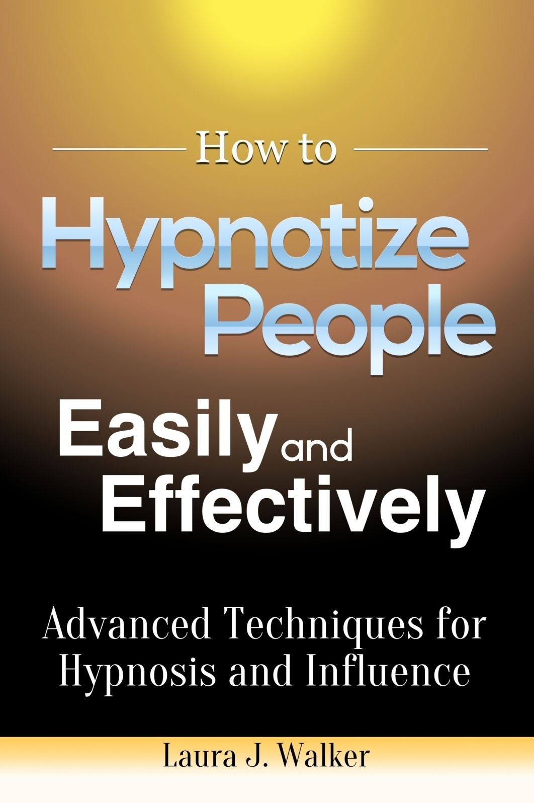 How to Hypnotize People Easily and Effectively: Advanced Techniques for Hypnosis and Influence
