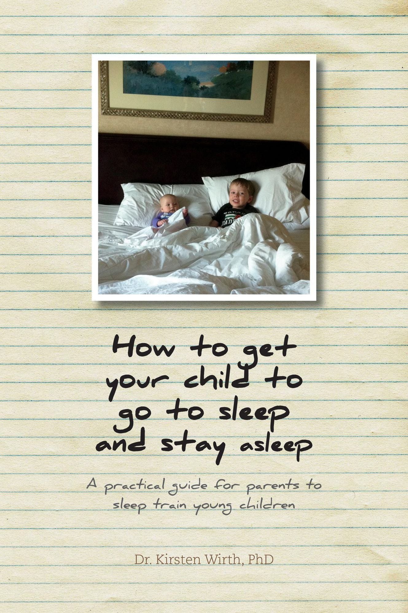 How to get your child to go to sleep and stay asleep: A practical guide for parents to sleep train young children