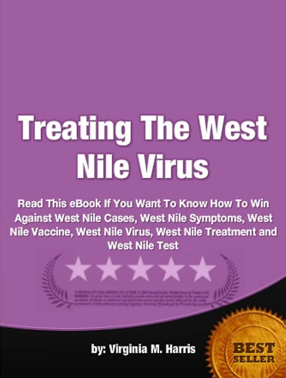 Treating The West Nile Virus-Read This eBook If You Want To Know How To Win Against West Nile Cases, West Nile Symptoms, West Nile Vaccine, West Nile Virus, West Nile Treatment and West Nile Test!
