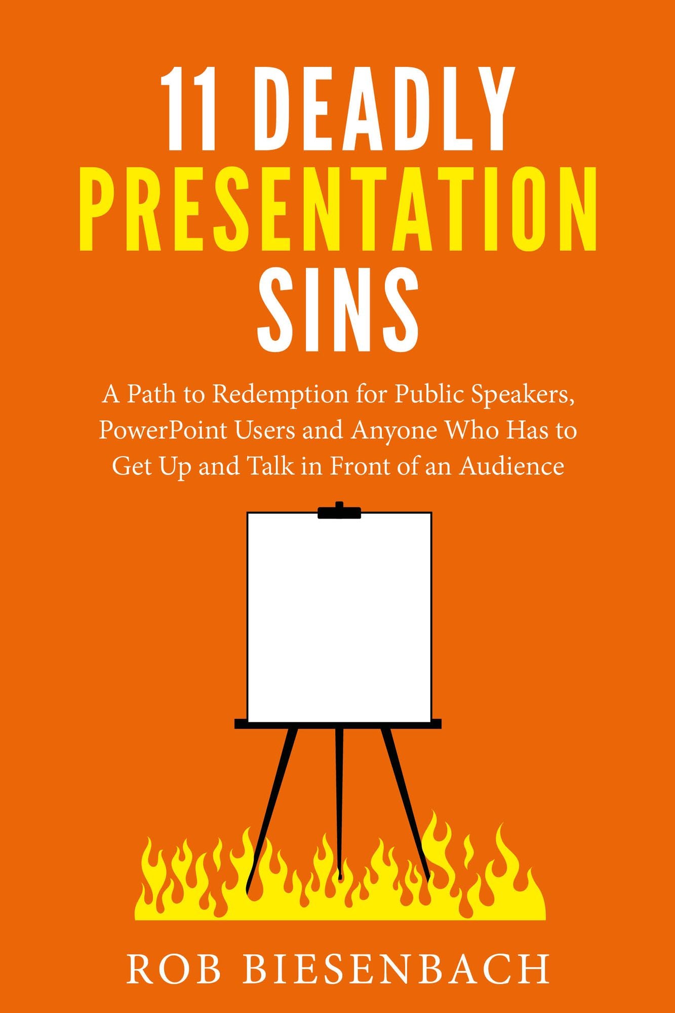 11 Deadly Presentation Sins: A Path to Redemption for Public Speakers, PowerPoint Users and Anyone Who Has to Get Up and Talk in Front of an Audience