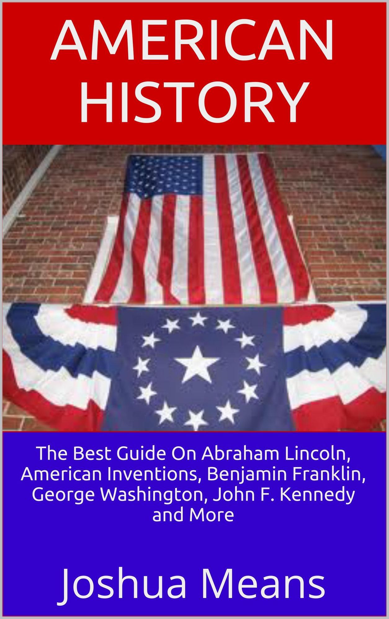 American History: The Best Guide On Abraham Lincoln, American Inventions, Benjamin Franklin, George Washington, John F. Kennedy and More