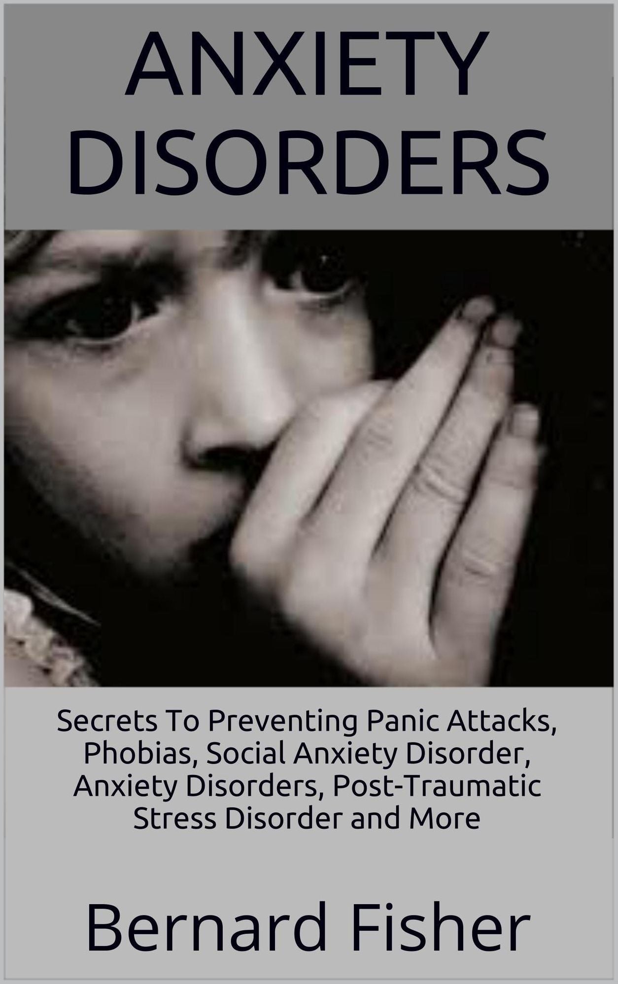 Anxiety Disorders: Secrets To Preventing Panic Attacks, Phobias, Social Anxiety Disorder, Anxiety Disorders, Post-Traumatic Stress Disorder and More