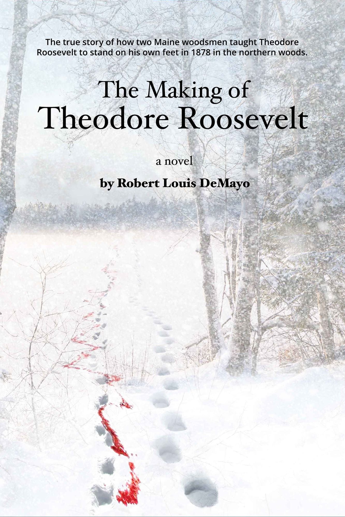 The Making of Theodore Roosevelt: The real-life, coming-of-age tale of how two Maine woodsmen taught young Theodore Roosevelt to survive in the beautiful