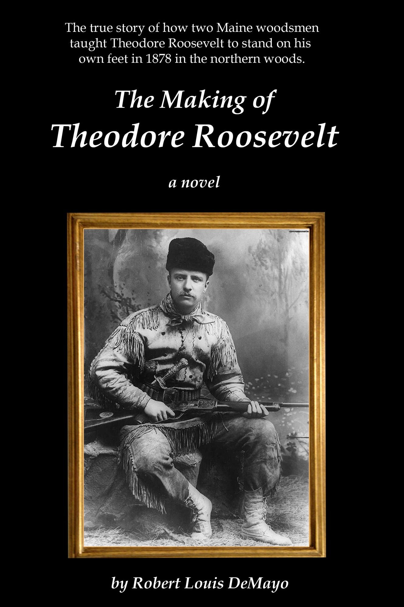 The Making of Theodore Roosevelt: The real-life, coming-of-age tale of how two Maine woodsmen taught young Theodore Roosevelt to survive in the beautiful