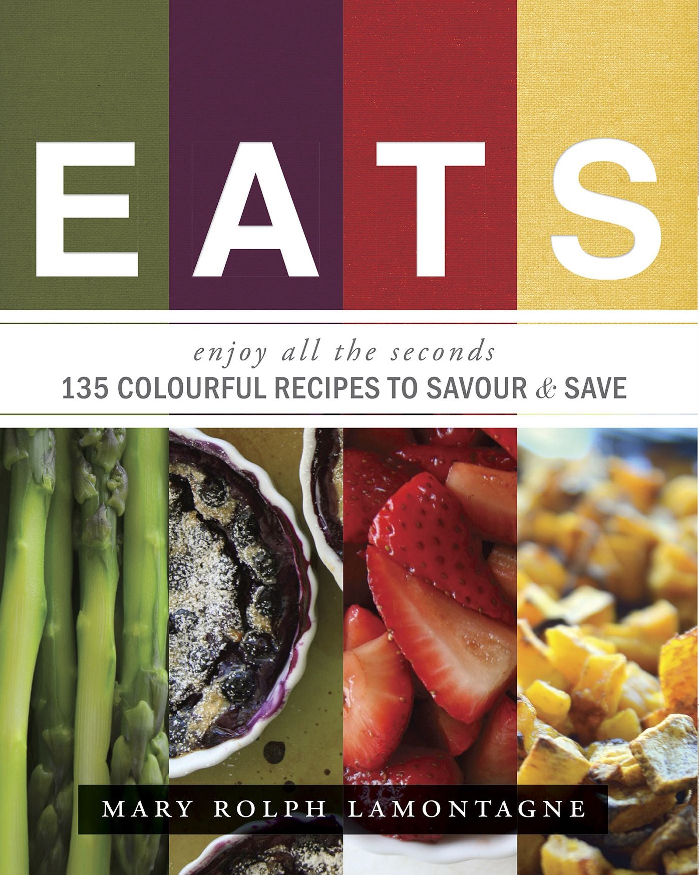 EATS: enjoy all the seconds - 135 Colourful Recipes To Savour & Save