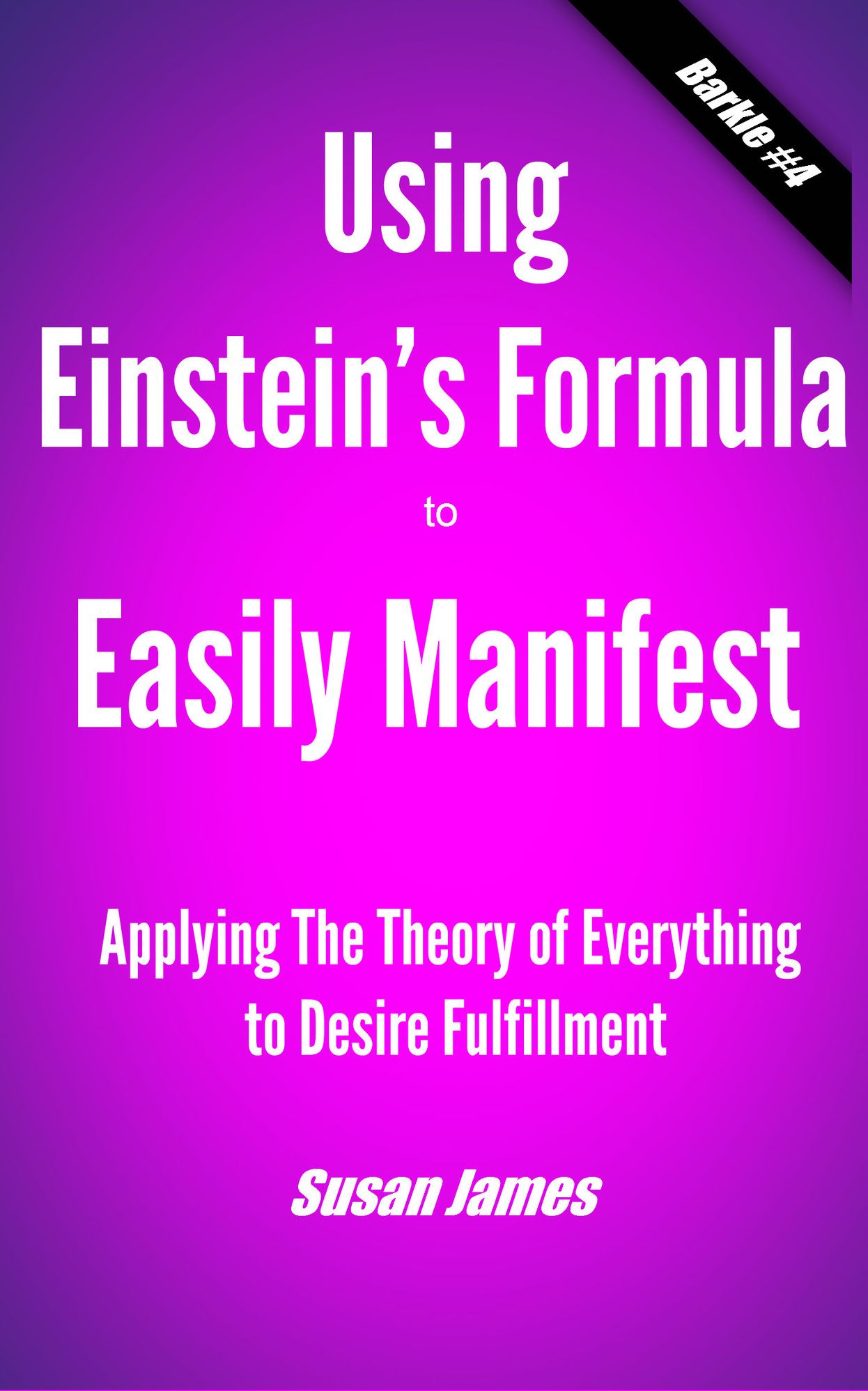 Using Einstein’s’s Formula to Manifest (Applying The Theory of Everything to Desire Fulfillment)