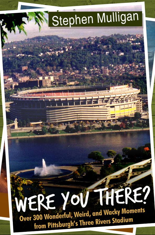 Were You There?: Over 300 Wonderful, Weird, and Wacky Moments from Pittsburgh's Three Rivers Stadium