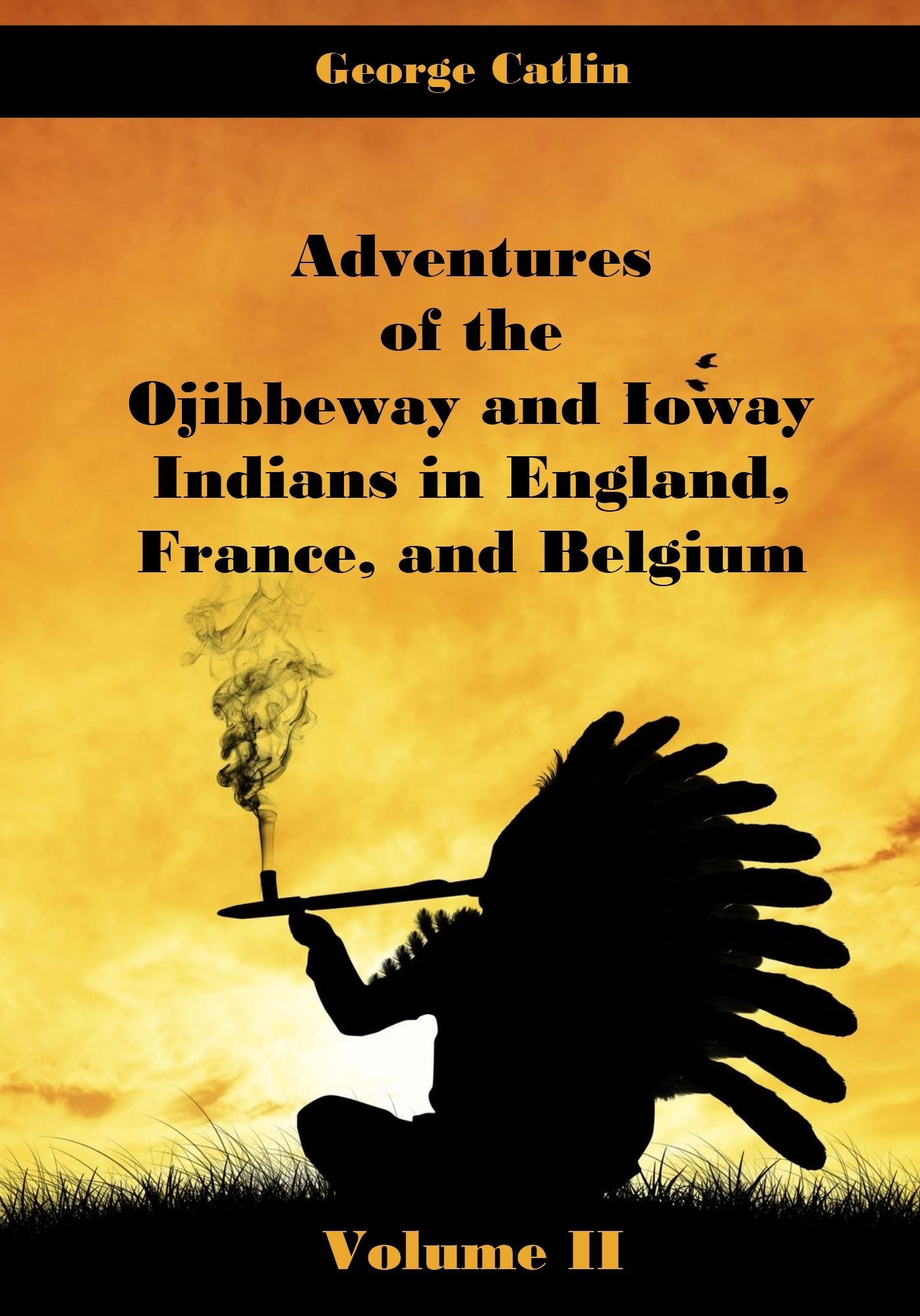 Adventures of the Ojibbeway and Ioway Indians in England, France, and Belgium : Volume II (Illustrated)