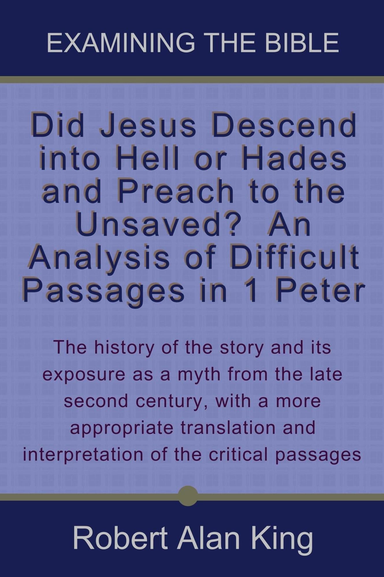 Did Jesus Descend into Hell or Hades and Preach to the Unsaved? An Analysis of Difficult Passages in 1 Peter