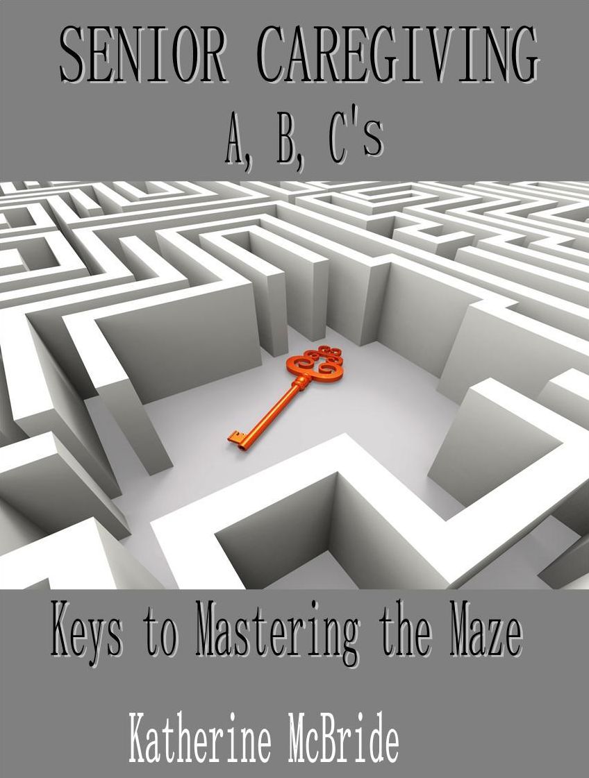 Senior Caregiving A, B, C' s Keys to Mastering the Maze