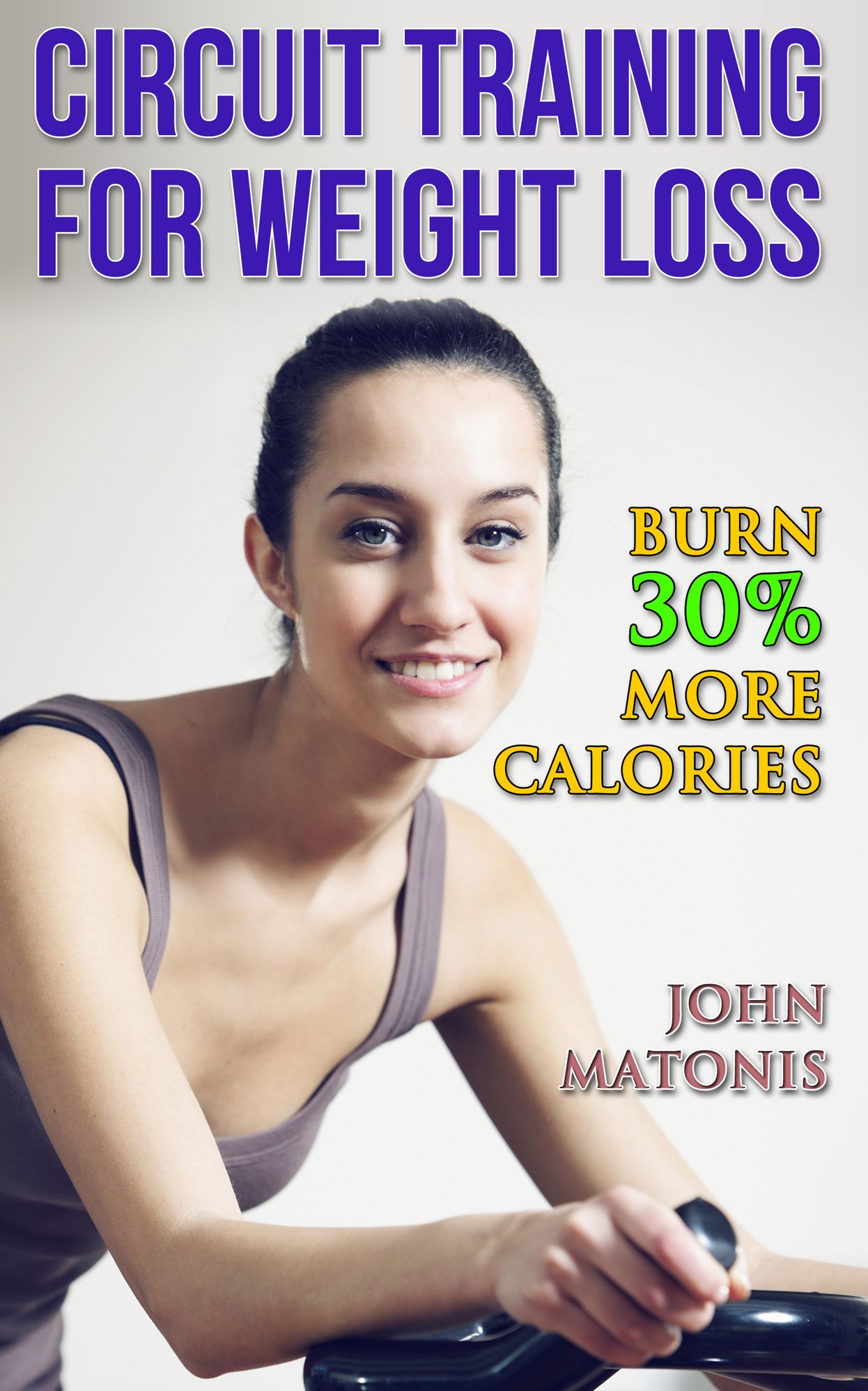 Circuit Training for Weight Loss: Burn 30 percent more calories - Get all the benefits of cardio without the dangers of overuse injuries