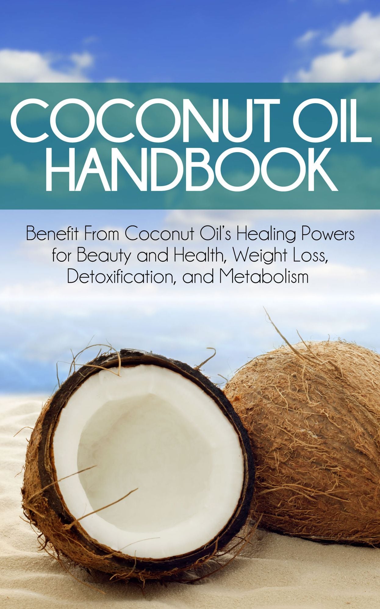Coconut Oil Handbook: Benefit From Coconut Oil's Healing Powers for Beauty and Health, Weight Loss, Detoxification, and Metabolism