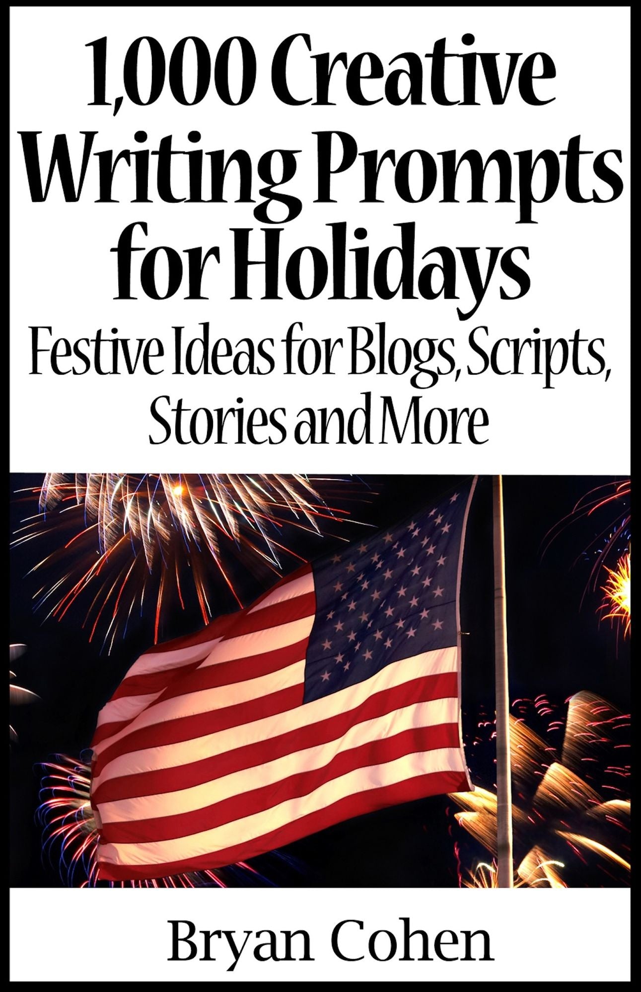 1,000 Creative Writing Prompts for Holidays: Festive Ideas for Blogs, Scripts, Stories and More
