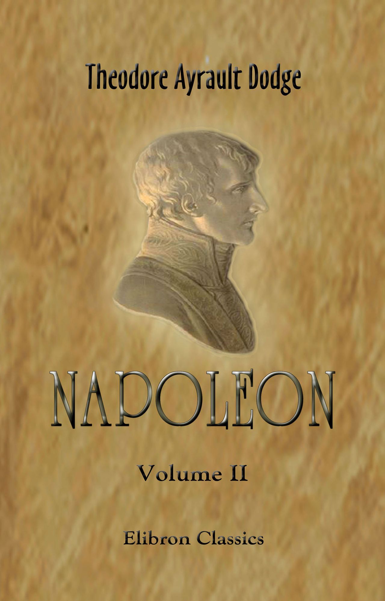 Napoleon. A History of the Art of War, from the Beginning of the Consulate to the End of the Friedland Campaign, with a Detailed Account of the Napoleonic Wars. Vol 2