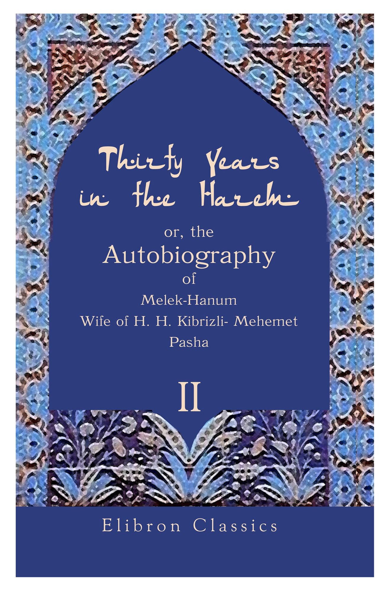 Thirty Years in the Harem: Or, the Autobiography of Melek-Hanum, Wife of H. H. Kibrizli-Mehemet Pasha. Volume 2.