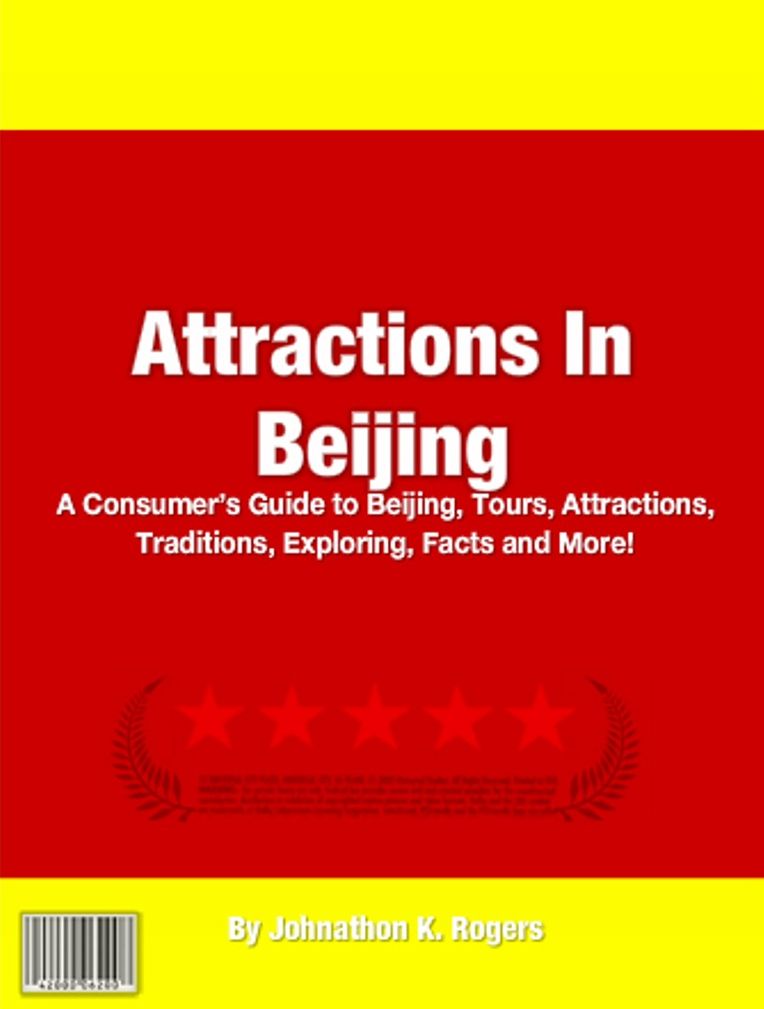 Attractions In Beijing: A Consumer’s Guide to Beijing, Tours, Attractions, Traditions, Exploring, Facts and More!