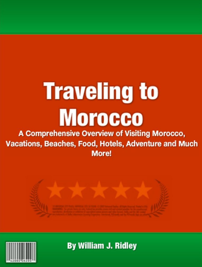 Traveling to Morocco: A Comprehensive Overview of Visiting Morocco, Vacations, Beaches, Food, Hotels, Adventure and Much More!