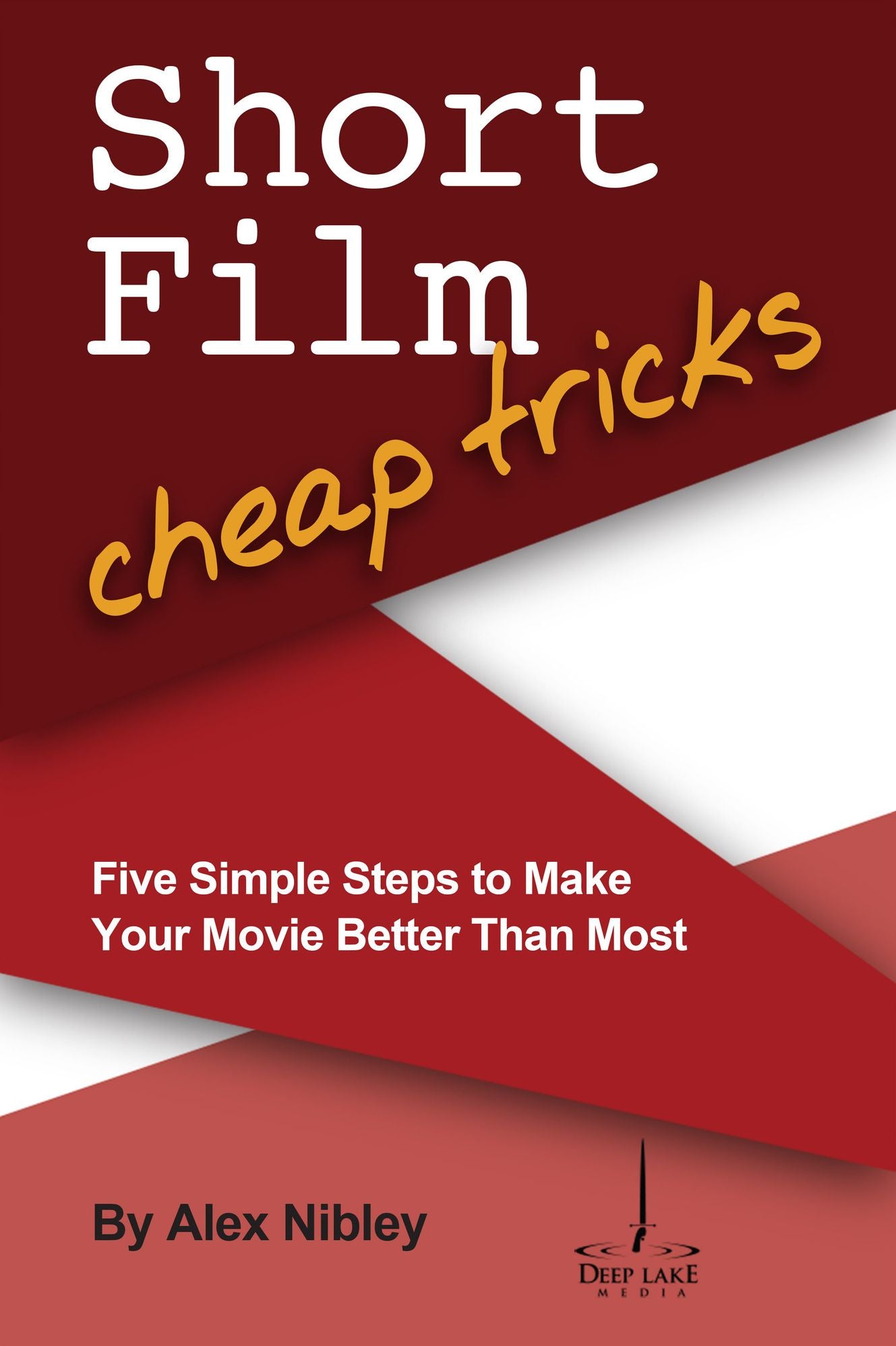 Short Film Cheap Tricks: Five Simple Steps to Make Your Movie Better than Most
