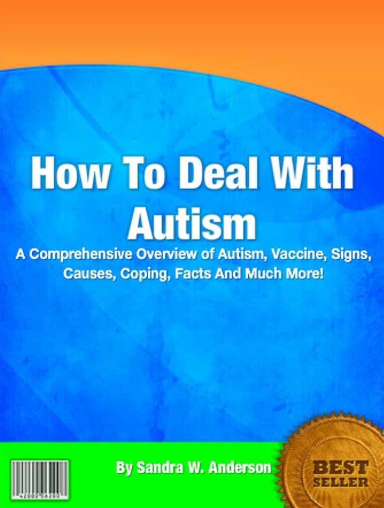How To Deal With Autism: A Comprehensive Overview of Autism, Vaccine, Signs, Causes, Coping, Facts And Much More!