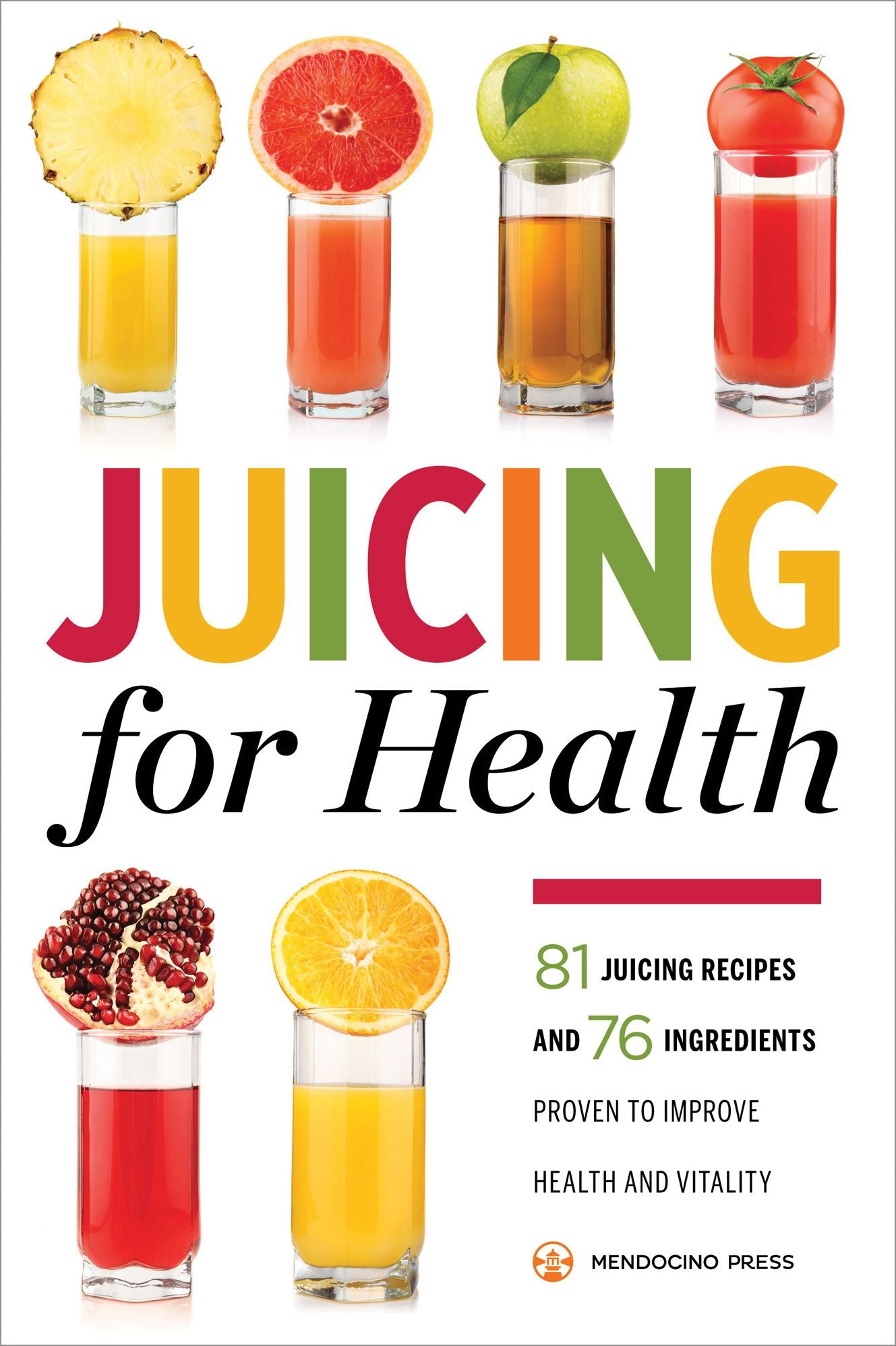 Juicing for Health : 81 Juicing Recipes and 76 Ingredients Proven to Improve Health and Vitality