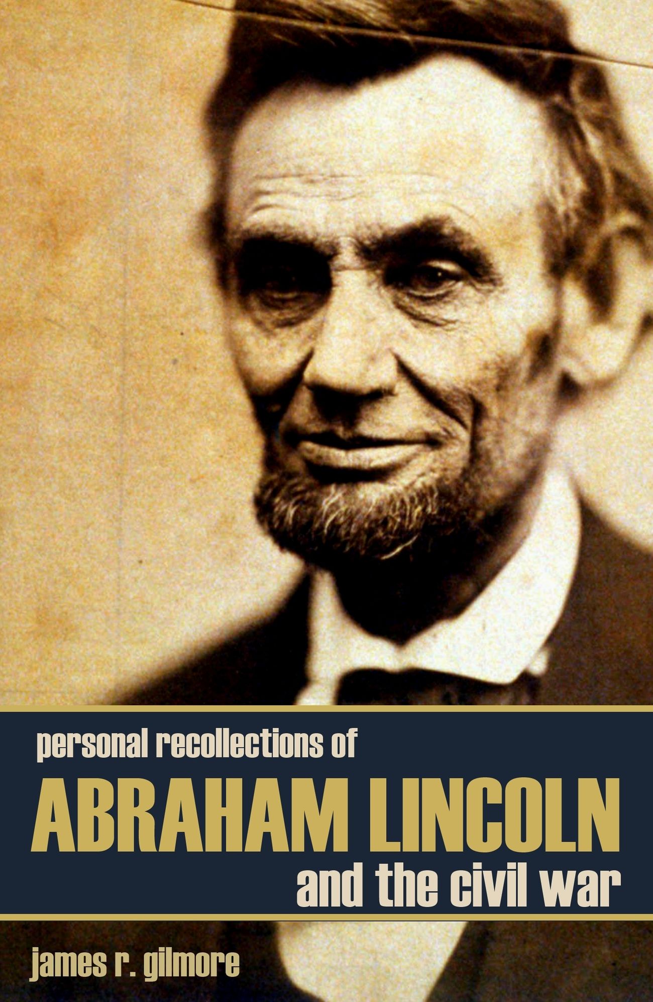 Personal Recollections Of Abraham Lincoln And The Civil War (Expanded, Annotated)