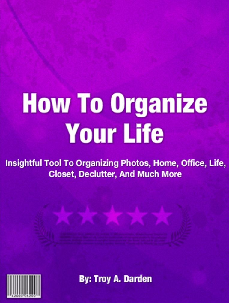 How To Organize Your Life: Excellent Guide To Organizing Photos, Home, Office, Life, Closet, Declutter, And Much More
