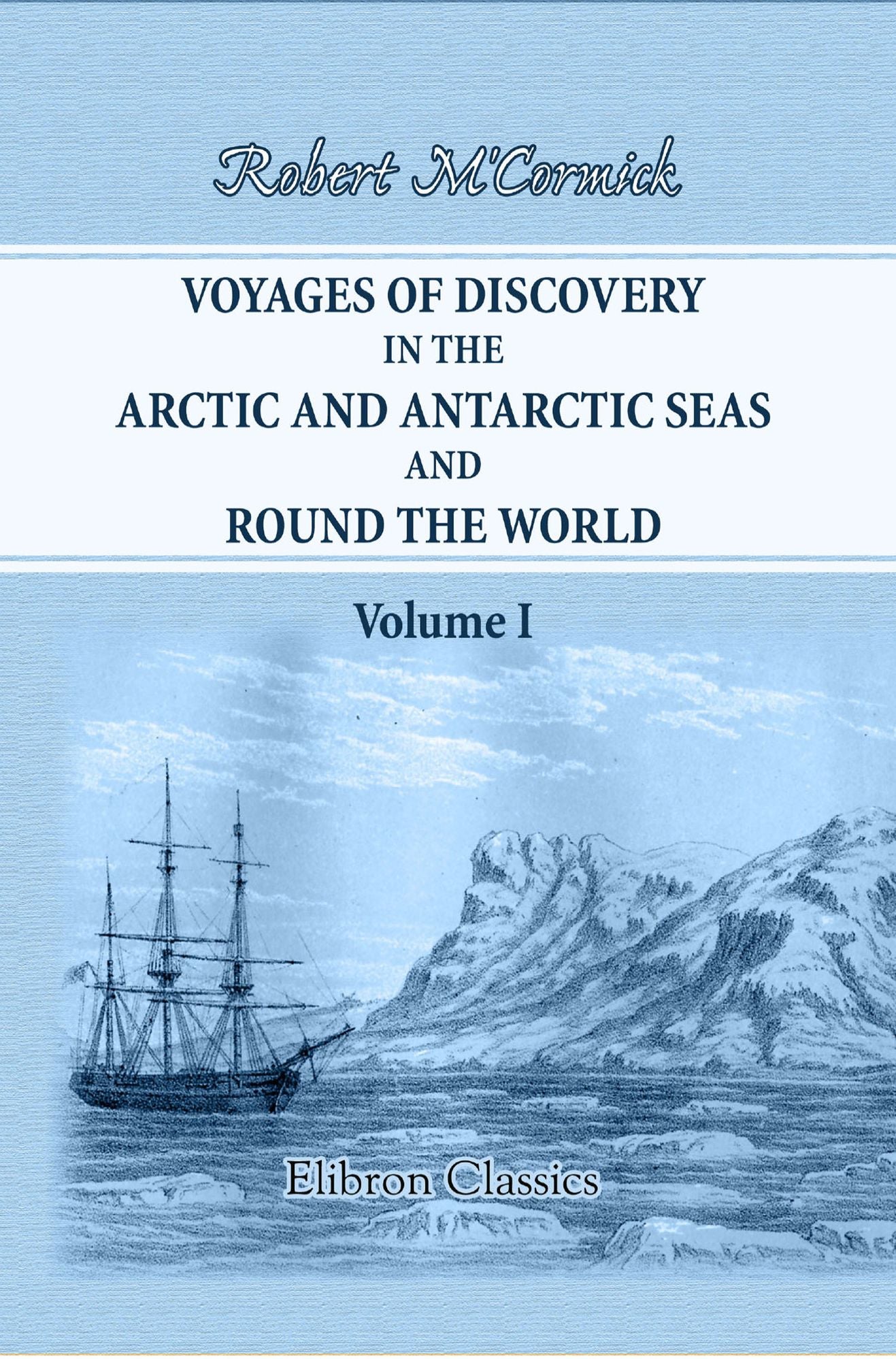 Voyages of Discovery in the Arctic and Antarctic Seas, and Round the World. Being Personal Narratives of Attempts to Reach the North and South Poles. To Which Are Added an Autobiography, Appendix and Numerous Illustrations. Volume 1.