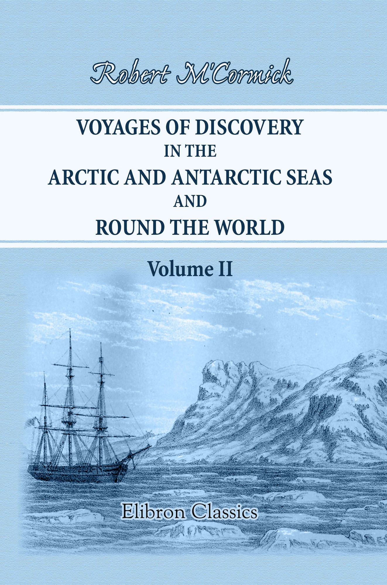 Voyages of Discovery in the Arctic and Antarctic Seas, and Round the World. Being Personal Narratives of Attempts to Reach the North and South Poles. To Which Are Added an Autobiography, Appendix and Numerous Illustrations. Volume 2