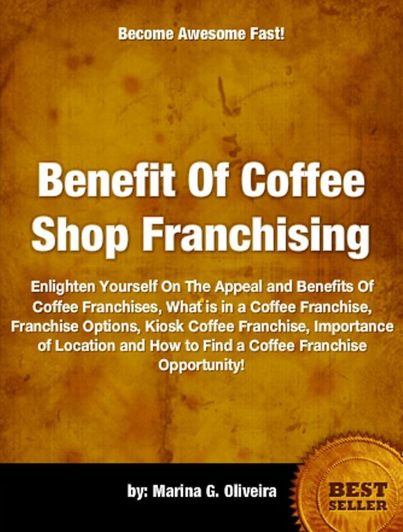 Benefit Of Coffee Shop Franchising-Used By Top Executives For Comparing One Coffee Franchise to Others, Franchise Options, Kiosk Coffee Franchise, Importance of Location and How to Find a Coffee Franchise Opportunity!