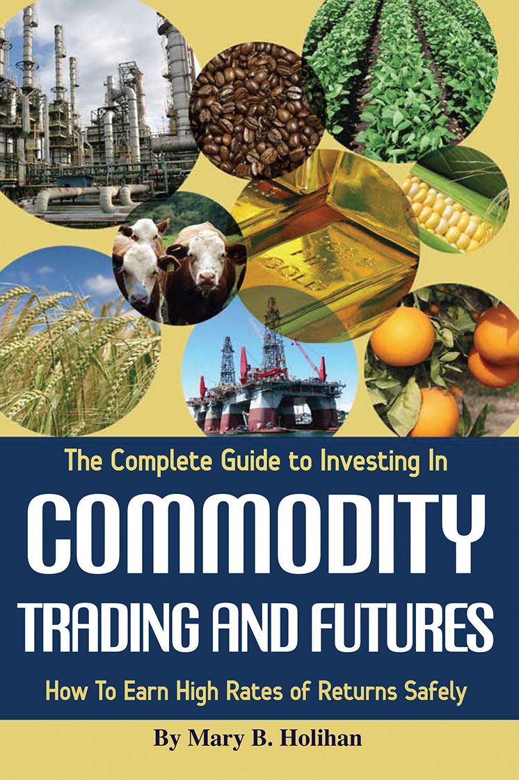 The Complete Gide to Investing in Commodity Trading & Futures: How to Earn High Rates of Return Safely
