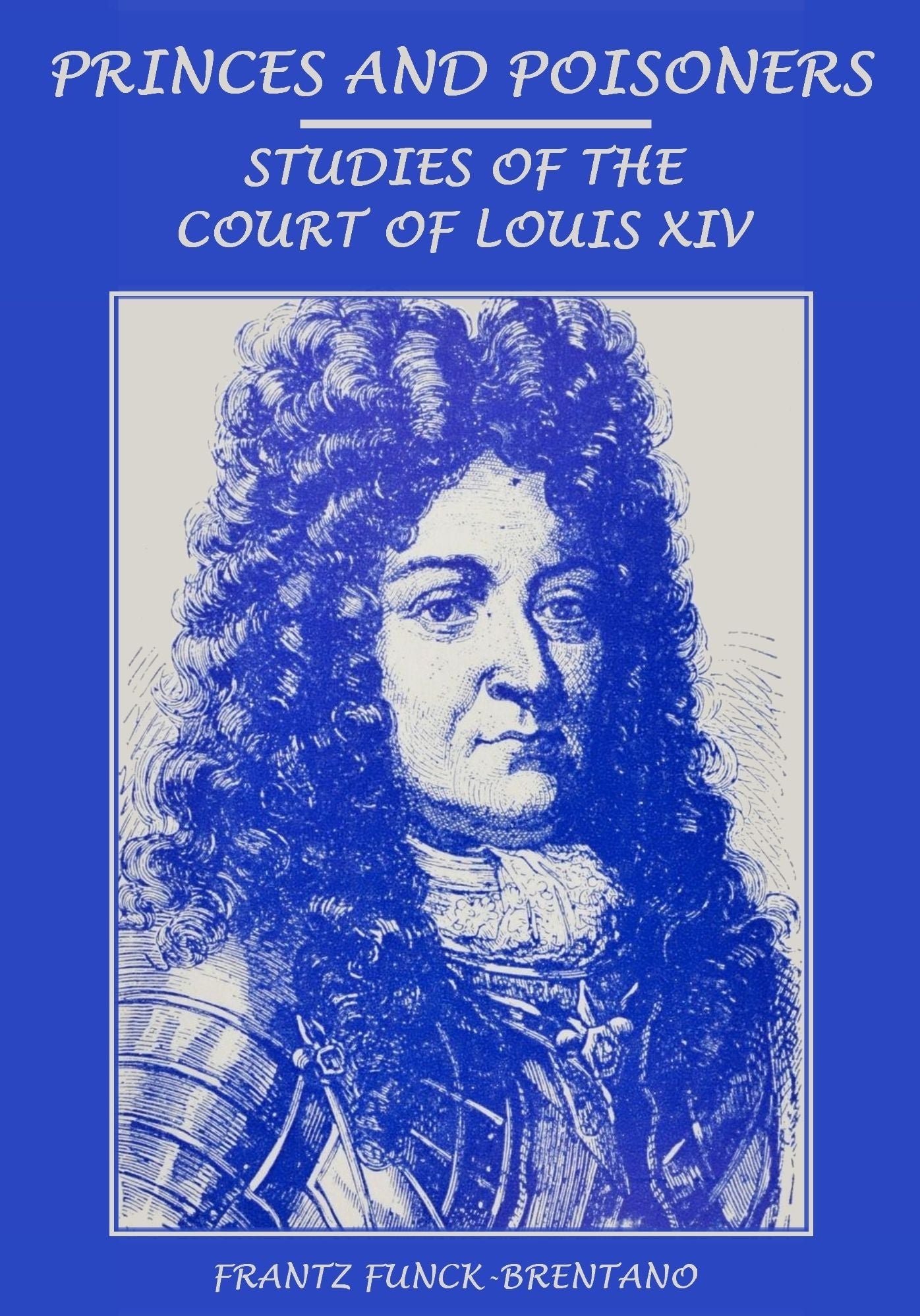 Princes and Poisoners : Studies of the Court of Louis XIV (Illustrated)