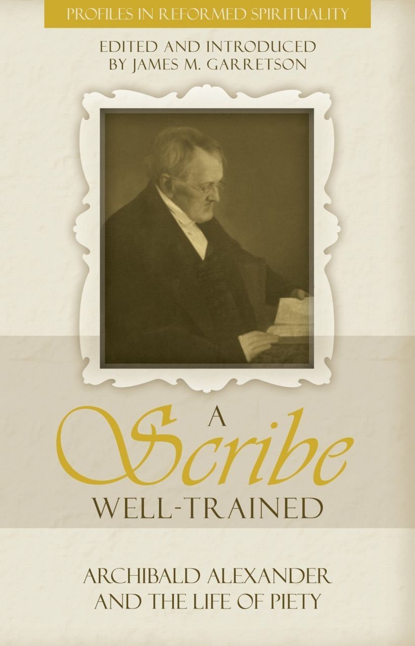 A Scribe Well Trained: Archibald Alexander and the life of Piety