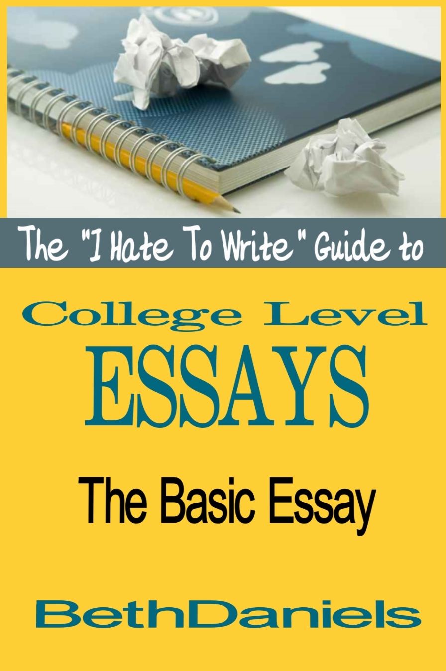 THE "I HATE TO WRITE" GUIDE TO COLLEGE LEVEL ESSAYS: THE BASIC ESSAY