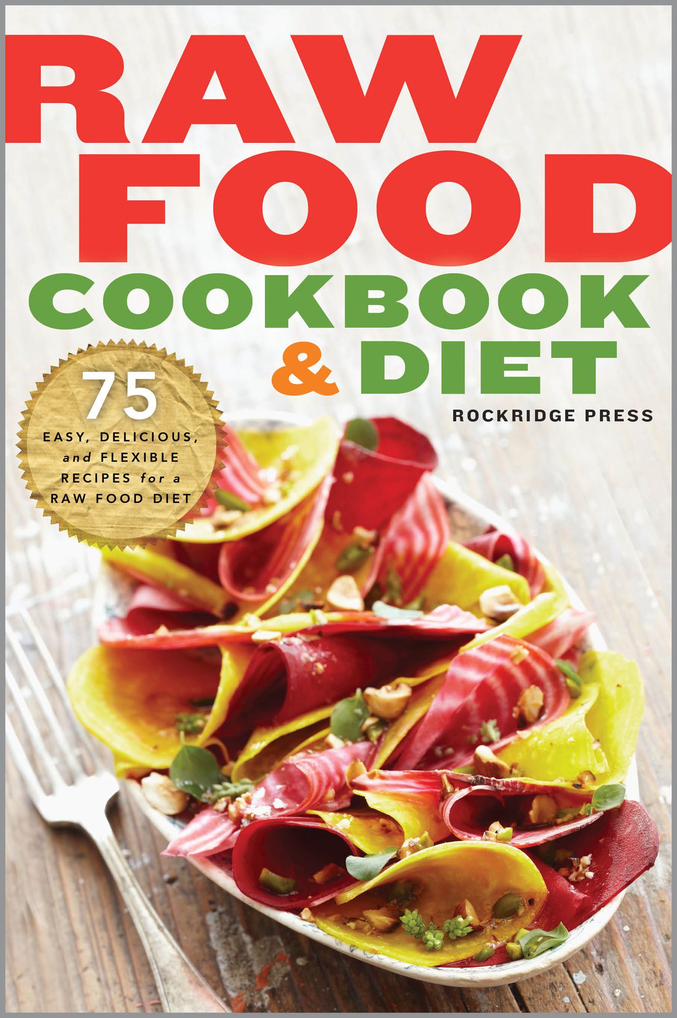 Raw Food Cookbook and Diet: 75 Easy, Delicious, and Flexible Recipes for a Raw Food Diet