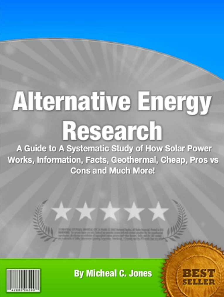 Alternative Energy Research: A Guide to A Systematic Study of How Solar Power Works, Information, Facts, Geothermal, Cheap, Pros vs Cons and Much More!
